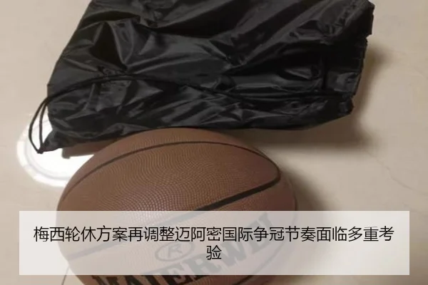 梅西轮休方案再调整迈阿密国际争冠节奏面临多重考验